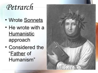 Petrarch
• Wrote Sonnets
• He wrote with a
Humanistic
approach
• Considered the
“Father of
Humanism”
 