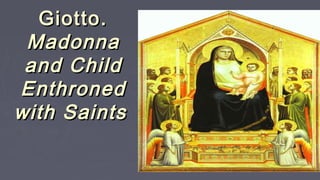 Giotto.Giotto.
MadonnaMadonna
and Childand Child
EnthronedEnthroned
with Saintswith Saints
 