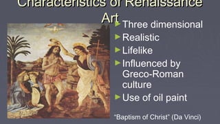 Characteristics of RenaissanceCharacteristics of Renaissance
ArtArt►Three dimensional
►Realistic
►Lifelike
►Influenced by
Greco-Roman
culture
►Use of oil paint
“Baptism of Christ” (Da Vinci)
 
