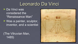 Leonardo Da VinciLeonardo Da Vinci
► Da Vinci was
considered the
“Renaissance Man”
► Was a painter, sculptor,
inventor, and a scientist
(The Vitruvian Man,
1485)
 