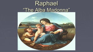 RaphaelRaphael
“The Alba Madonna”“The Alba Madonna”
 