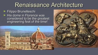 Renaissance ArchitectureRenaissance Architecture
► Filippo BrunelleschiFilippo Brunelleschi
► His dome in Florence wasHis dome in Florence was
considered to be the greatestconsidered to be the greatest
engineering feat of the time!engineering feat of the time!
 