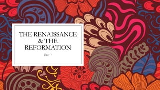 THE RENAISSANCE
& THE
REFORMATION
Unit 7
 