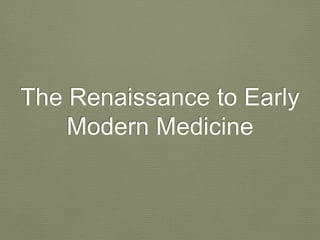 The Renaissance to Early
Modern Medicine
 