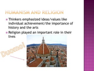 Humanism and religionThinkers emphasized ideas/values like individual achievement/the importance of history and the artsReligion played an important role in their livesDuomo!