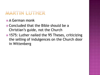 Martin LutherA German monkConcluded that the Bible should be a Christian’s guide, not the Church1575: Luther nailed the 95 Theses, criticizing the selling of indulgences on the Church door in Wittenberg