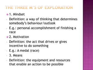 The three m’s of exploration1. MindsetDefinition: a way of thinking that determines somebody’s behaviour/outlook