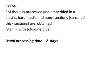 3) EM-
EM tissue is processed and embedded in a
plastic, hard media and scout sections (so-called
thick sections) are obtained
Stain - with toluidine blue
Usual processing time – 2 days
 