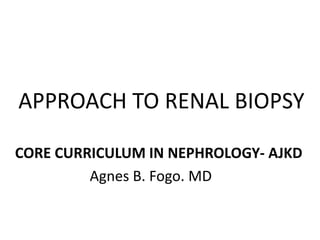 CORE CURRICULUM IN NEPHROLOGY- AJKD
Agnes B. Fogo. MDs Francis
Kuwait
APPROACH TO RENAL BIOPSY
 