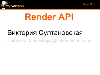 Render API

Render API
Виктория Султановская
victoria.sultanovskaya@volcanoideas.com

 