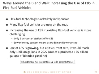 C O N G R E S S I O N A L B U D G E T O F F I C E 11 
Ways Around the Blend Wall: Increasing the Use of E85 in Flex-Fuel V...