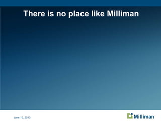There is no place like Milliman
June 10, 2013
 