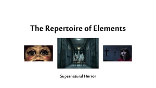 The Repertoire of Elements
Supernatural Horror
 