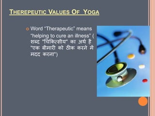 THEREPEUTIC VALUES OF YOGA
 Word “Therapeutic” means
“helping to cure an illness” (
शब्द "चिकित्सीय" िा अर्थ है
"एि बीमारी िो ठीि िरने में
मदद िरना“)
 