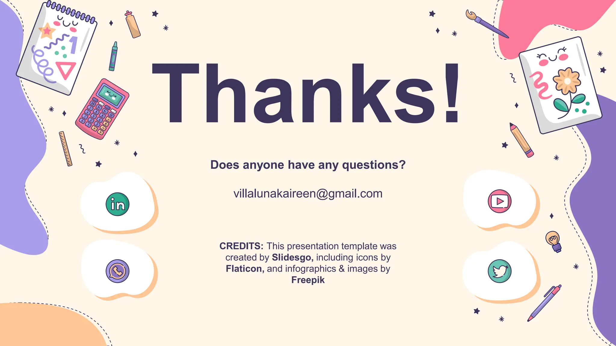 CREDITS: This presentation template was
created by Slidesgo, including icons by
Flaticon, and infographics & images by
Freepik
Thanks!
Does anyone have any questions?
villalunakaireen@gmail.com
 