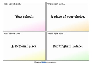 Your school.
Write a report about...
A place of your choice.
A fictional place. Buckingham Palace.
www.teachingpacks.co.uk©
Write a report about...
Write a report about... Write a report about...
 