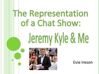 Evie Ireson The Representation  of a Chat Show: Jeremy Kyle & Me 