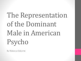 The Representation 
of the Dominant 
Male in American 
Psycho 
By Rebecca Osborne 
 