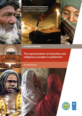 Promoting inclusive parliaments: 
The representation of minorities and 
indigenous peoples in parliament 
A GLOBAL OVERVIEW 
The representation of minorities and 
indigenous peoples in parliament 
Dr. Oleh Protsyk 
 