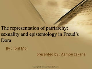 The representation of patriarchy:
sexuality and epistemology in Freud’s
Dora
By : Toril Moi
presented by : Aamou zakaria
Copyright © Wondershare Software

 