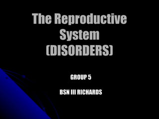 The Reproductive System (DISORDERS) GROUP 5 BSN III RICHARDS 
