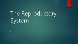 The Reproductory
System
QUIZZ
 