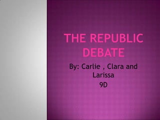 THE REPUBLIC DEBATE By: Carlie , Clara and Larissa 9D 