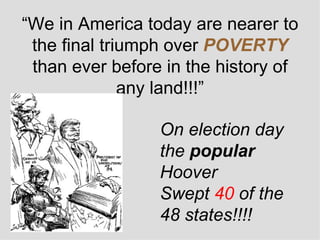 “ We in America today are nearer to the final triumph over  POVERTY  than ever before in the history of any land!!!” On election day the  popular  Hoover  Swept  40  of the 48 states!!!! 