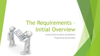 The Requirements –
Initial Overview
From Article by Martin Schedlbauer
Prepared by Kumail Raza
 
