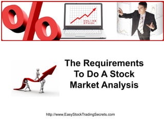 The Requirements To Do A Stock Market Analysis http://www.EasyStockTradingSecrets.com 