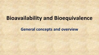 Bioavailability and Bioequivalence 
General concepts and overview 
 
