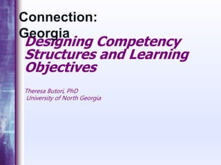 Designing Competency
Structures and Learning
Objectives
Theresa Butori, PhD
University of North Georgia
Connection:
Georgia
 