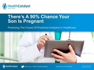 © 2014 Health Catalyst
www.healthcatalyst.com
Follow Us on Twitter #TimeforAnalytics
© 2014 Health Catalyst
www.healthcatalyst.comProprietary and ConfidentialFollow Us on Twitter #TimeforAnalytics
Predicting The Future Of Predictive Analytics In Healthcare
There’s A 90% Chance Your
Son Is Pregnant
 
