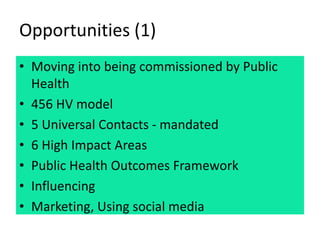 Opportunities (1)
• Moving into being commissioned by Public
Health
• 456 HV model
• 5 Universal Contacts - mandated
• 6 H...