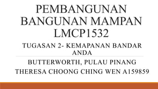 PEMBANGUNAN
BANGUNAN MAMPAN
LMCP1532
TUGASAN 2- KEMAPANAN BANDAR
ANDA
BUTTERWORTH, PULAU PINANG
THERESA CHOONG CHING WEN A159859
 
