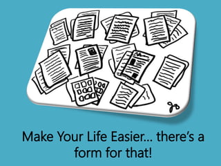 Make Your Life Easier… there’s a
form for that!
 