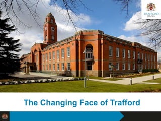 Reshaping Trafford Council
The Changing Face of Trafford
 