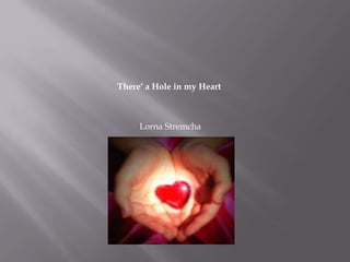 There’ a Hole in my Heart



     Lorna Stremcha
 