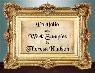 Portfolio
and
Work Samples
by
T heresa Hudson
 