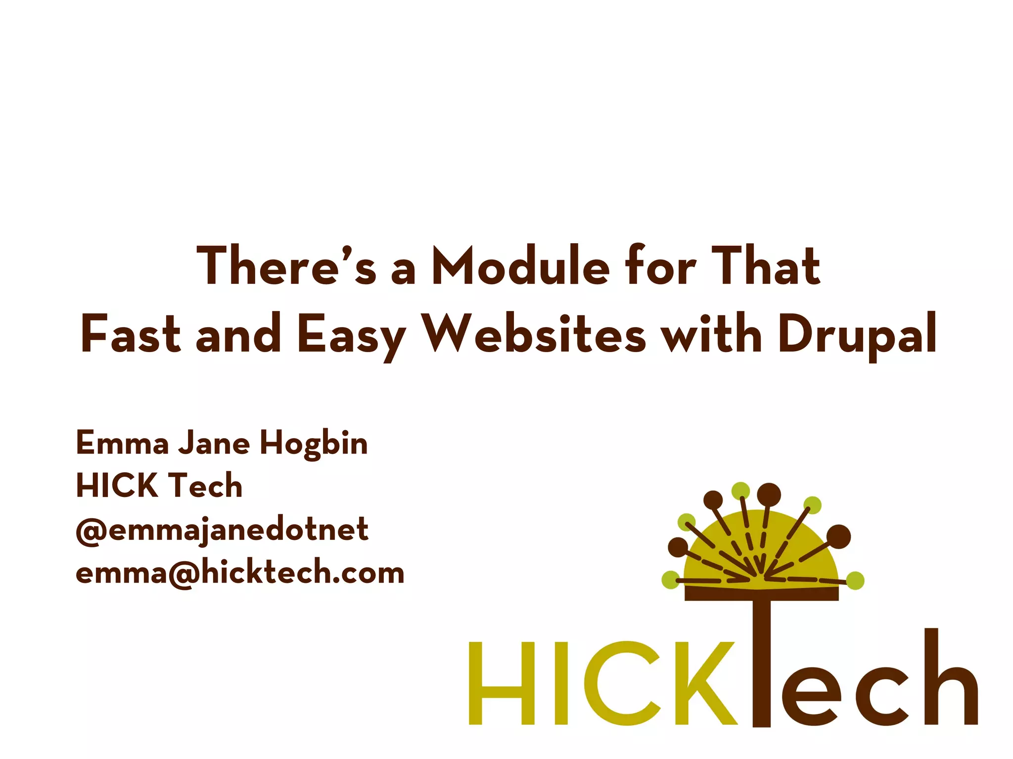 There’s a Module for That
Fast and Easy Websites with Drupal
Emma Jane Hogbin
HICK Tech
@emmajanedotnet
emma@hicktech.com