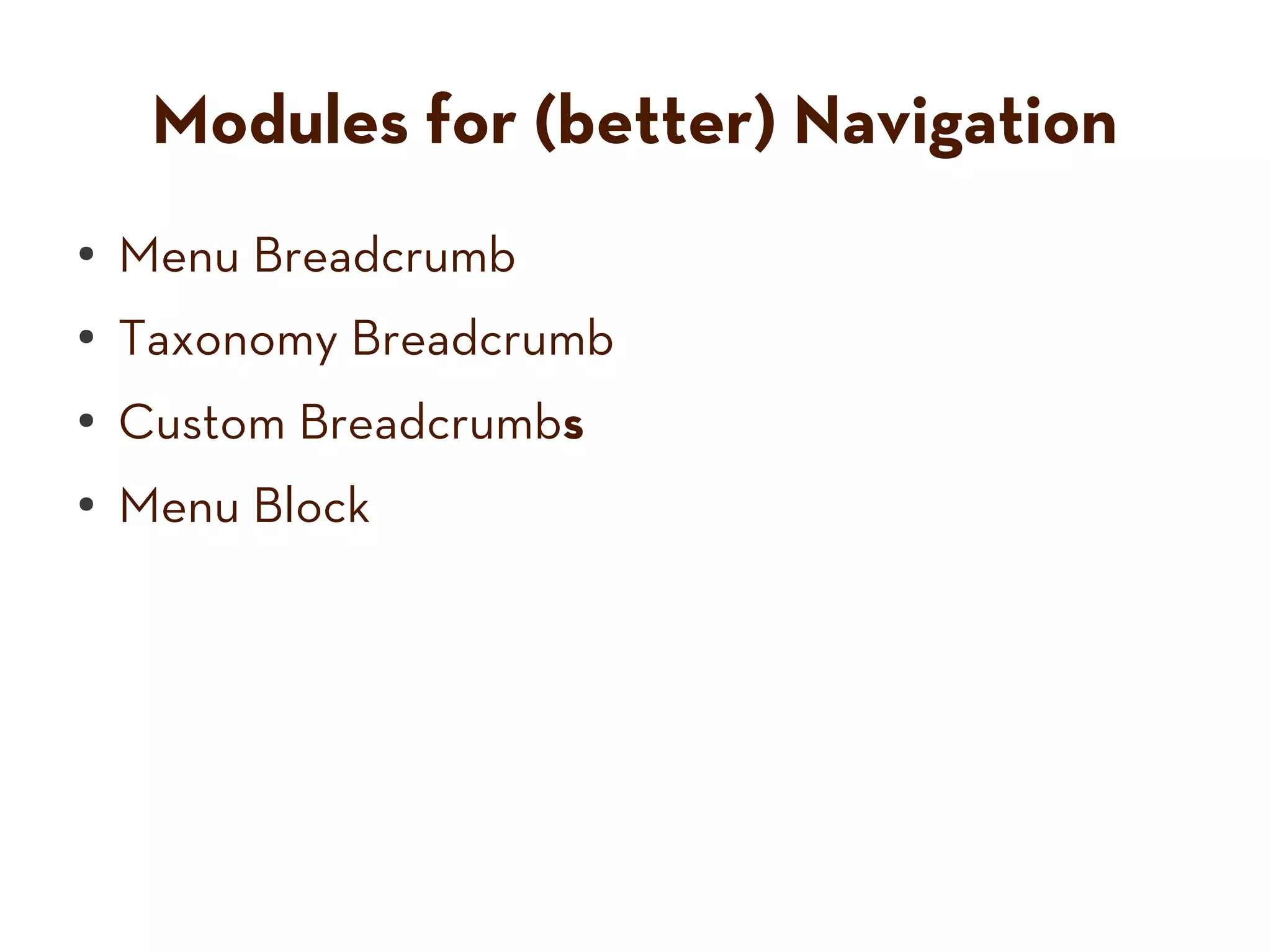 Modules for (better) Navigation
● Menu Breadcrumb
● Taxonomy Breadcrumb
●
Custom Breadcrumbs
● Menu Block