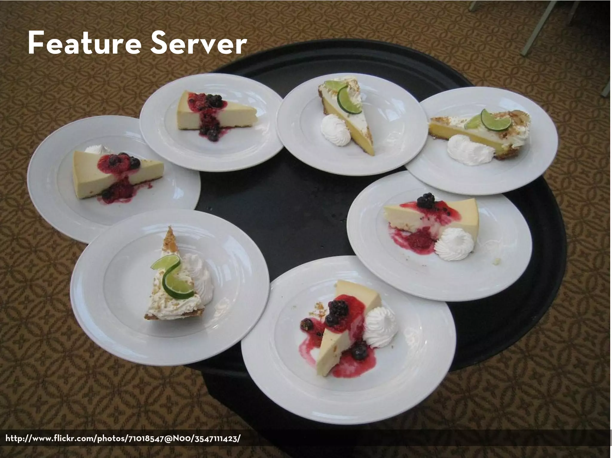 Feature Server
http://www.flickr.com/photos/71018547@N00/3547111423/
