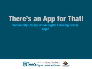 There’s an App for That!
Carson City Library @Two Digital Learning Center
Apple

 