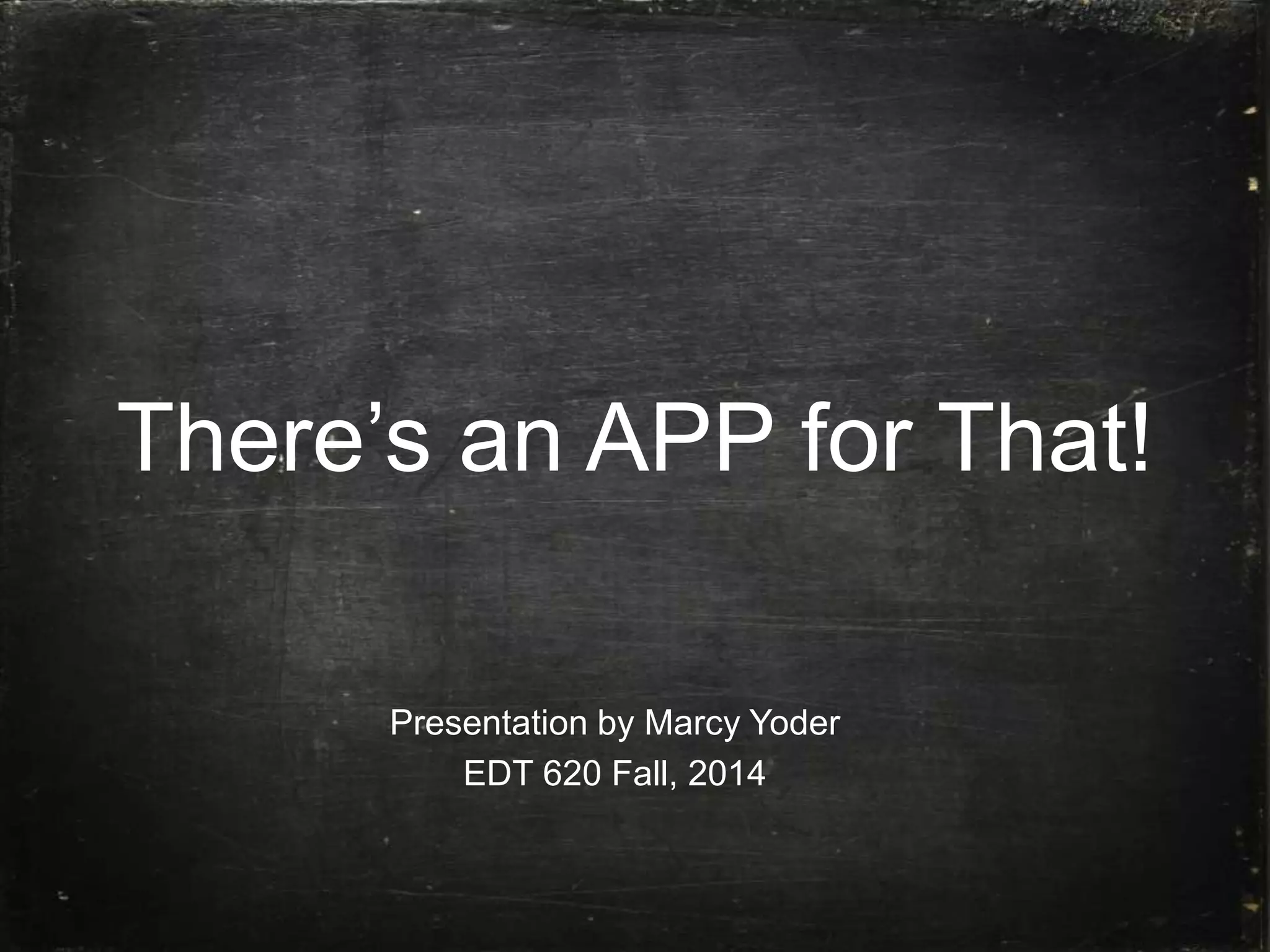 There’s an APP for That!
Presentation by Marcy Yoder
EDT 620 Fall, 2014