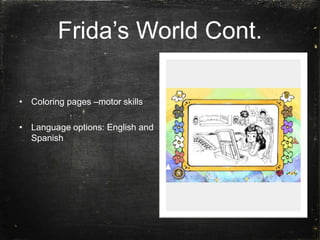 Frida’s World Cont.
• Coloring pages –motor skills
• Language options: English and
Spanish