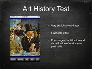 Art History Test
• Very straightforward app
• Flashcard effect
• Encourages identification and
classification of works from
past units.