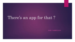 There’s an app for that ? 
RUBY YARBROUGH 
 