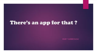 There’s an app for that ? 
RUBY YARBROUGH  
