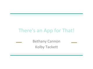 There's an App for That!
Bethany Cannon
Kolby Tackett
 