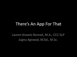 There’s An App For That Lauren Kravetz Bonnet, M.A., CCC-SLP JugnuAgrawal, M.Ed., M.Sc. 
